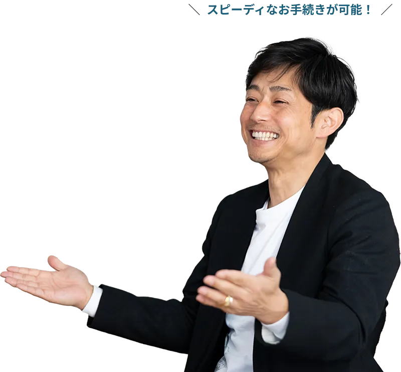 スピーディなお手続きが可能!