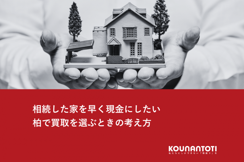 相続した家を早く現金にしたい｜柏で買取を選ぶときの考え方