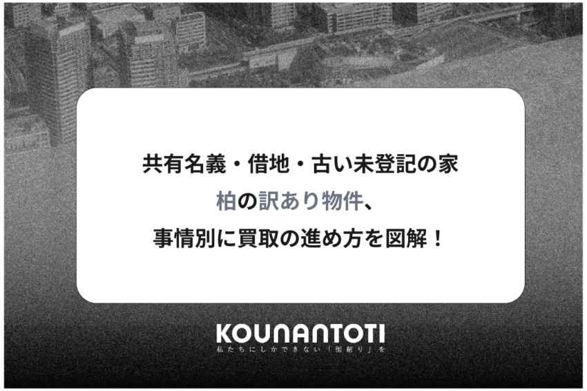 共有名義・借地・古い未登記の家｜柏の訳あり物件、事情別に買取の進め方を図解！