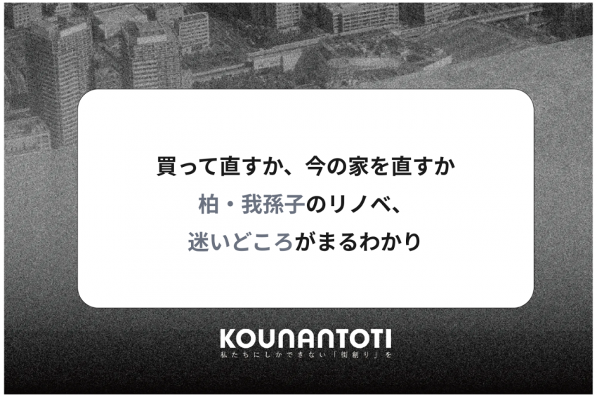 買って直すか、今の家を直すか｜柏・我孫子のリノベ、迷いどころがまるわかり